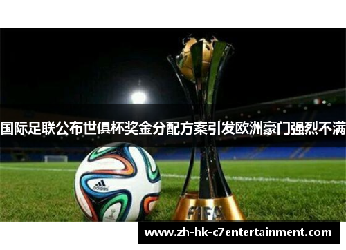 国际足联公布世俱杯奖金分配方案引发欧洲豪门强烈不满