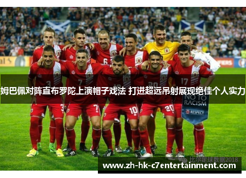 姆巴佩对阵直布罗陀上演帽子戏法 打进超远吊射展现绝佳个人实力