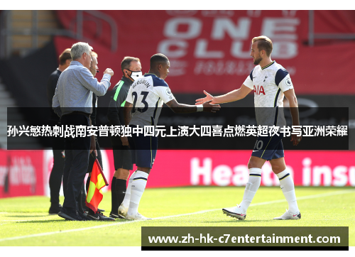 孙兴慜热刺战南安普顿独中四元上演大四喜点燃英超夜书写亚洲荣耀