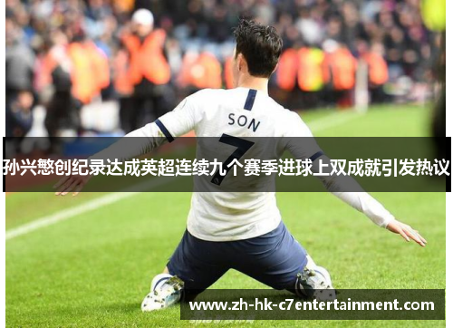 孙兴慜创纪录达成英超连续九个赛季进球上双成就引发热议