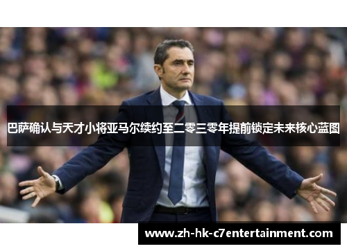 巴萨确认与天才小将亚马尔续约至二零三零年提前锁定未来核心蓝图