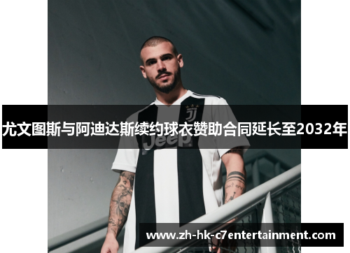 尤文图斯与阿迪达斯续约球衣赞助合同延长至2032年