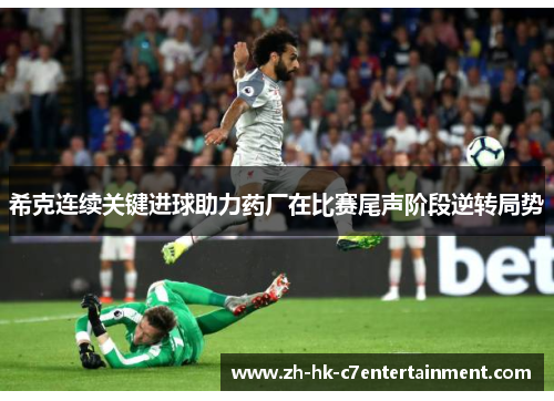 希克连续关键进球助力药厂在比赛尾声阶段逆转局势 希克连续关键进球助力药厂在比赛尾声阶段逆转局势