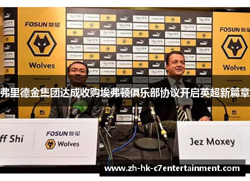 弗里德金集团达成收购埃弗顿俱乐部协议开启英超新篇章