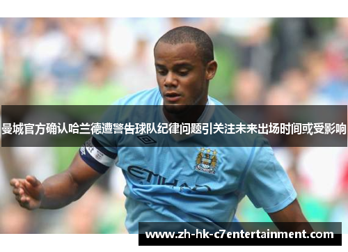 曼城官方确认哈兰德遭警告球队纪律问题引关注未来出场时间或受影响