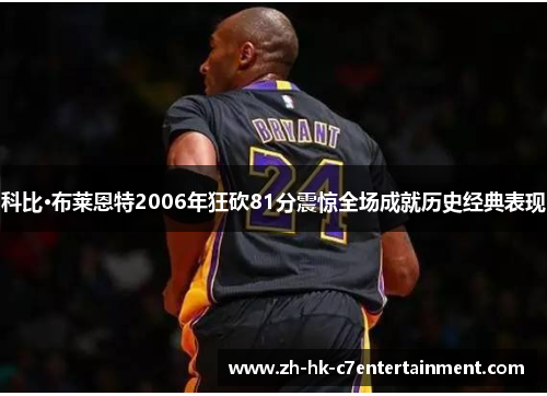 科比·布莱恩特2006年狂砍81分震惊全场成就历史经典表现
