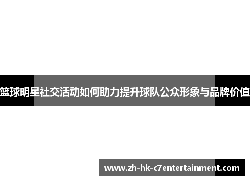篮球明星社交活动如何助力提升球队公众形象与品牌价值