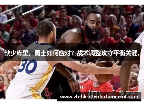 缺少库里，勇士如何应对？战术调整攻守平衡关键。