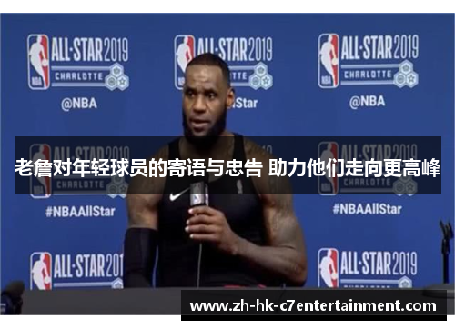 老詹对年轻球员的寄语与忠告 助力他们走向更高峰