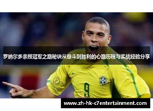 罗纳尔多亲授冠军之路秘诀从奋斗到胜利的心路历程与实战经验分享