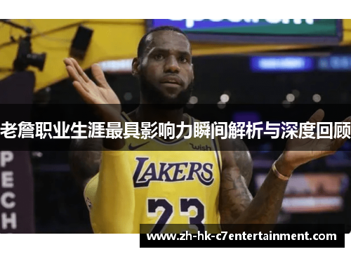 老詹职业生涯最具影响力瞬间解析与深度回顾