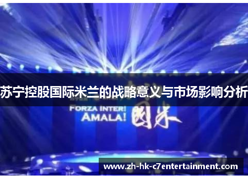 苏宁控股国际米兰的战略意义与市场影响分析