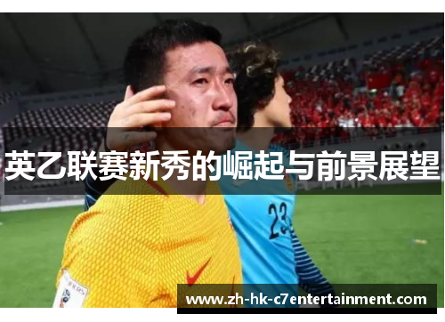 英乙联赛新秀的崛起与前景展望