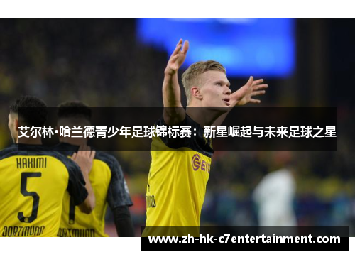 艾尔林·哈兰德青少年足球锦标赛：新星崛起与未来足球之星