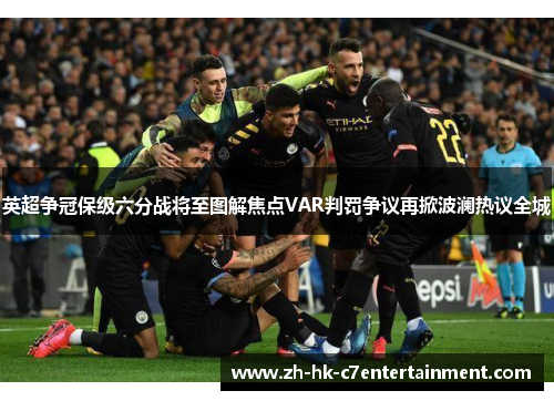 英超争冠保级六分战将至图解焦点VAR判罚争议再掀波澜热议全城