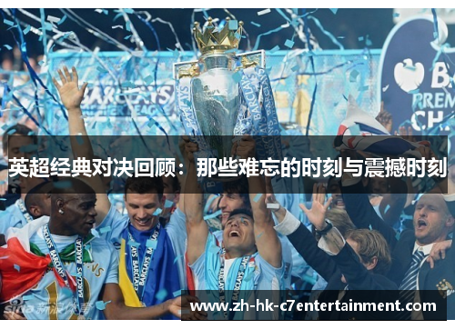 英超经典对决回顾：那些难忘的时刻与震撼时刻