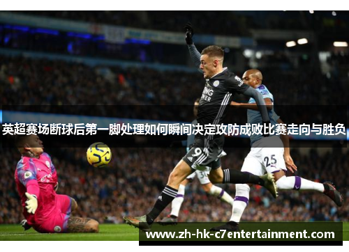 英超赛场断球后第一脚处理如何瞬间决定攻防成败比赛走向与胜负