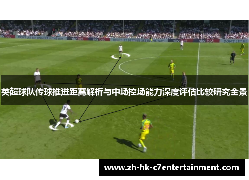 英超球队传球推进距离解析与中场控场能力深度评估比较研究全景