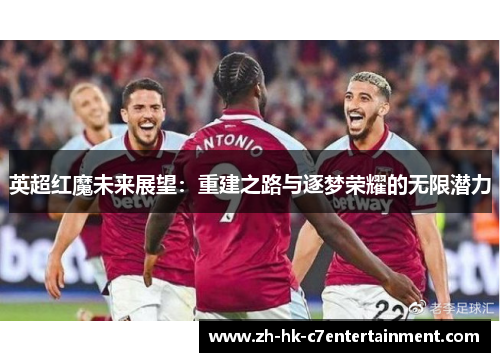 英超红魔未来展望：重建之路与逐梦荣耀的无限潜力