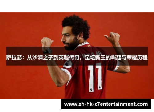 萨拉赫：从沙漠之子到英超传奇，足坛新王的崛起与荣耀历程
