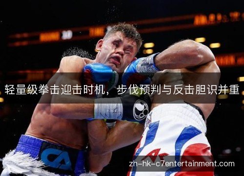 轻量级拳击迎击时机，步伐预判与反击胆识并重