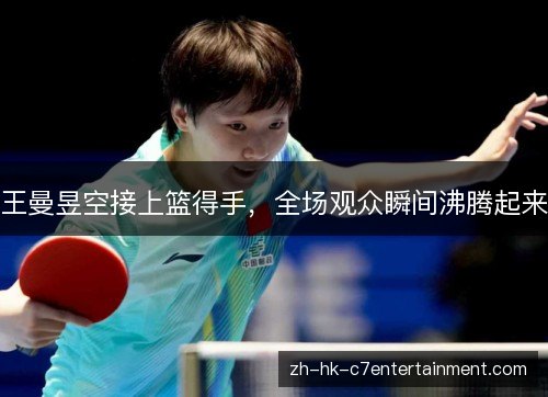王曼昱空接上篮得手，全场观众瞬间沸腾起来