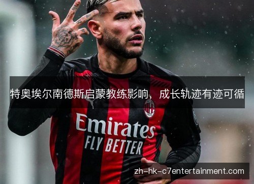 特奥埃尔南德斯启蒙教练影响，成长轨迹有迹可循